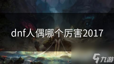 dnf人偶哪个厉害2017