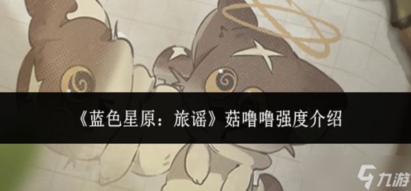 蓝色星原旅谣菇噜噜强度怎么样-菇噜噜强度介绍