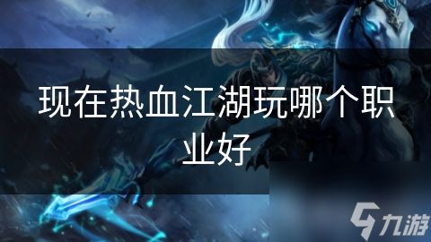现在热血江湖玩哪个职业好