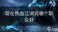 现在热血江湖玩哪个职业好