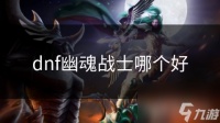 dnf幽魂战士哪个好