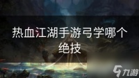 热血江湖手游弓学哪个绝技