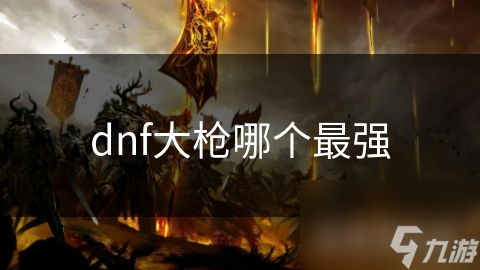 dnf大枪哪个最强