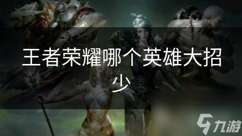 王者荣耀哪个英雄大招少