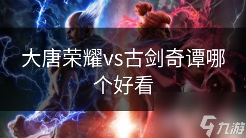 大唐荣耀vs古剑奇谭哪个好看