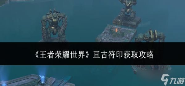 王者荣耀世界亘古符印怎么获取-亘古符印获取攻略