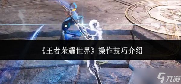 王者荣耀世界操作技巧有哪些-操作技巧介绍
