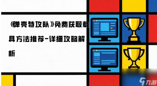 弹壳特工队载具如何获得 弹壳特攻队免费获取载具方法推荐