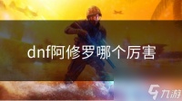 dnf阿修罗哪个厉害