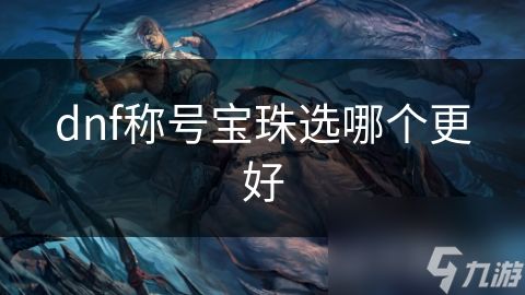 dnf称号宝珠选哪个更好