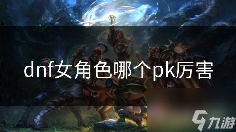 dnf女角色哪个pk厉害