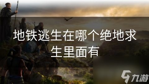 地铁逃生在哪个绝地求生里面有