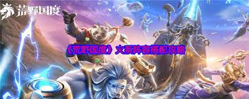 荒野国度火系阵容怎么搭配