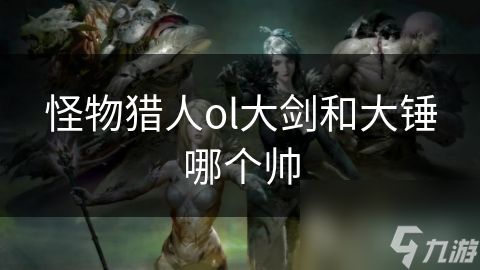 怪物猎人ol大剑和大锤哪个帅