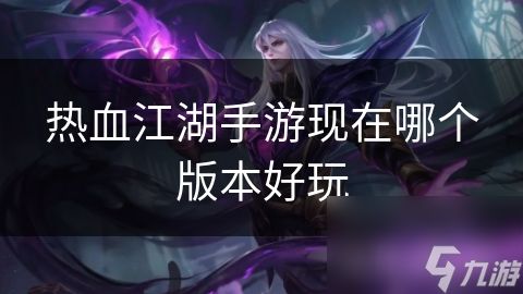 热血江湖手游现在哪个版本好玩