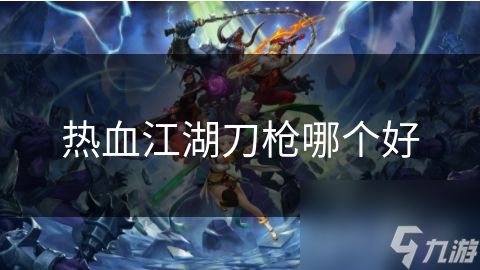 热血江湖刀枪哪个好