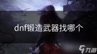 dnf锻造武器找哪个
