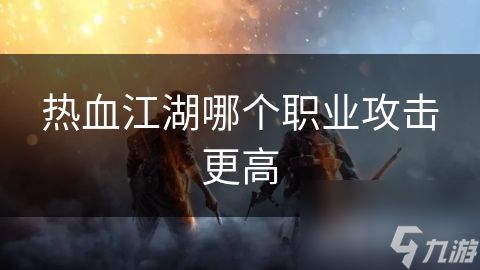热血江湖哪个职业攻击更高