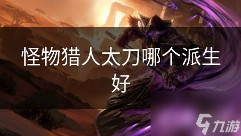 怪物猎人太刀哪个派生好