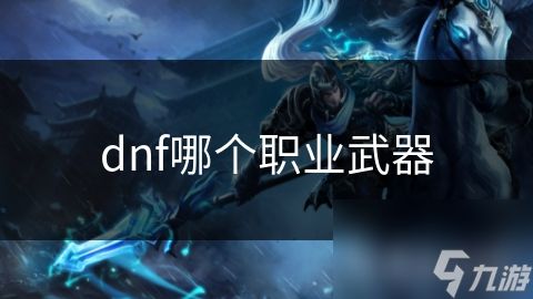 dnf哪个职业武器