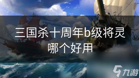 三国杀十周年b级将灵哪个好用