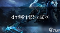 dnf哪个职业武器