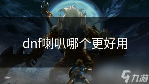 dnf喇叭哪个更好用