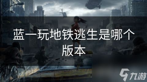 蓝一玩地铁逃生是哪个版本