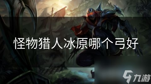 怪物猎人冰原哪个弓好