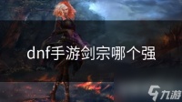 dnf手游剑宗哪个强