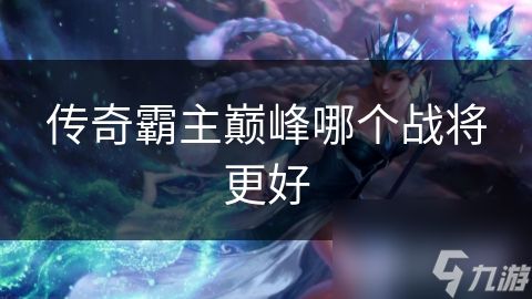 传奇霸主巅峰哪个战将更好