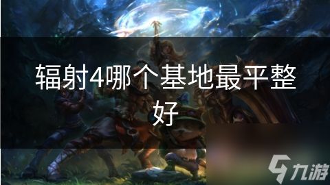 辐射4哪个基地最平整好