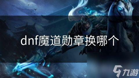 dnf魔道勋章换哪个