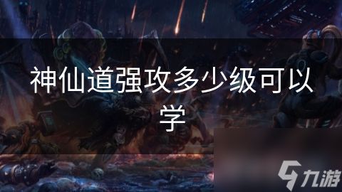 神仙道强攻多少级可以学