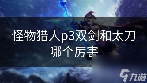 怪物猎人p3双剑和太刀哪个厉害