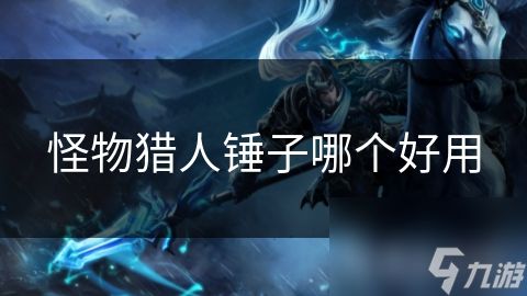 怪物猎人锤子哪个好用