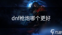 dnf枪炮哪个更好