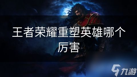 王者荣耀重塑英雄哪个厉害