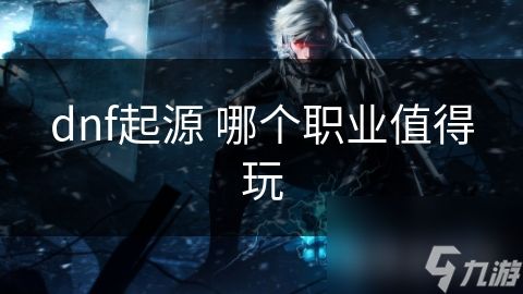 dnf起源 哪个职业值得玩