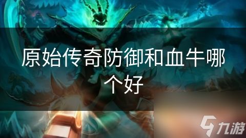 原始传奇防御和血牛哪个好
