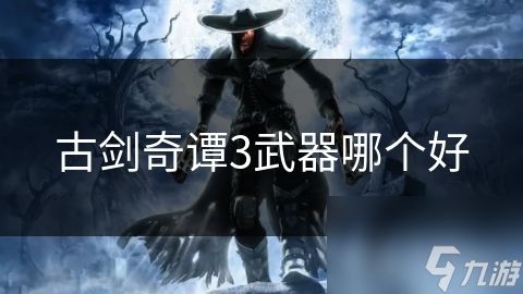 古剑奇谭3武器哪个好