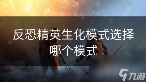 反恐精英生化模式选择哪个模式