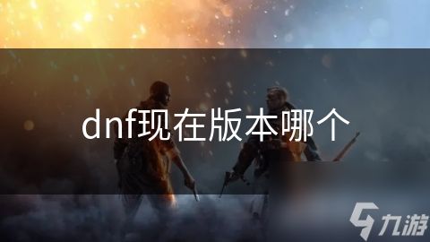 dnf现在版本哪个