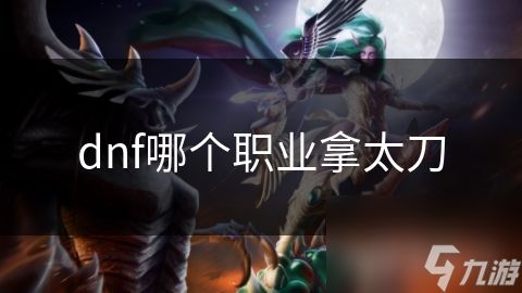 dnf哪个职业拿太刀