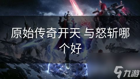 原始传奇开天 与怒斩哪个好