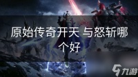 原始传奇开天 与怒斩哪个好