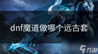 dnf魔道做哪个远古套