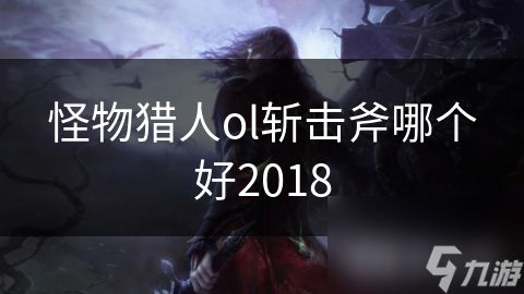 怪物猎人ol斩击斧哪个好2018