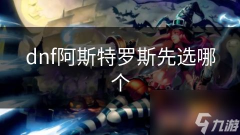 dnf阿斯特罗斯先选哪个