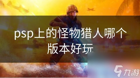 psp上的怪物猎人哪个版本好玩